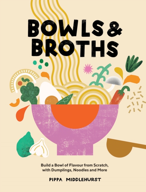 Bowls & Broths : Build a Bowl of Flavour from Scratch, with Dumplings, Noodles, and More, Hardback Book