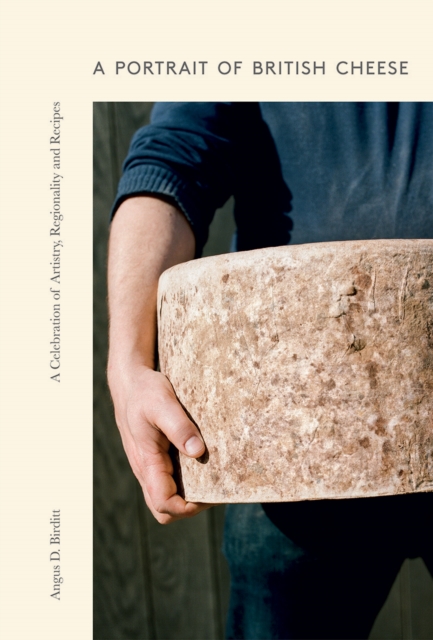 A Portrait of British Cheese : A Celebration of Artistry, Regionality and Recipes, Hardback Book