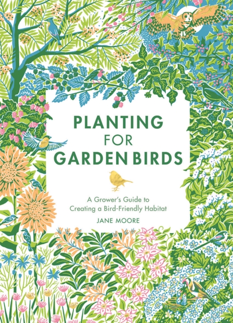 Planting for Garden Birds : A Grower's Guide to Creating a Bird-Friendly Habitat, Hardback Book