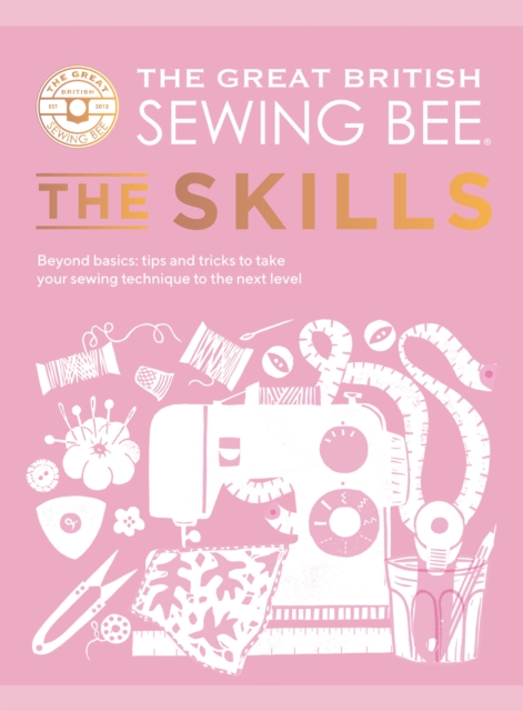 The Great British Sewing Bee: The Skills : Beyond Basics: Advanced Tips and Tricks to Take Your Sewing Technique to the Next Level, EPUB eBook