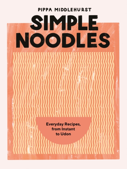 Simple Noodles : Everyday Recipes, from Instant to Udon, Hardback Book