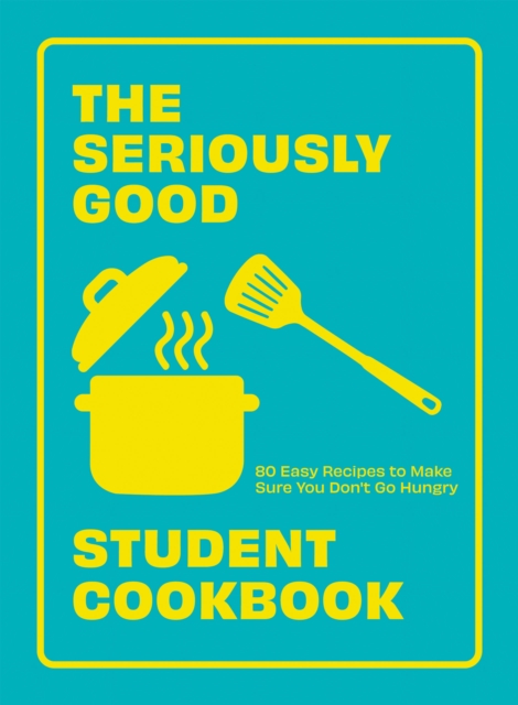 The Seriously Good Student Cookbook : 80 Easy Recipes to Make Sure You Don't Go Hungry, EPUB eBook