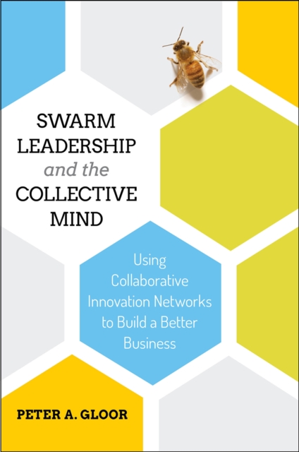 Swarm Leadership and the Collective Mind : Using Collaborative Innovation Networks to Build a Better Business, Hardback Book