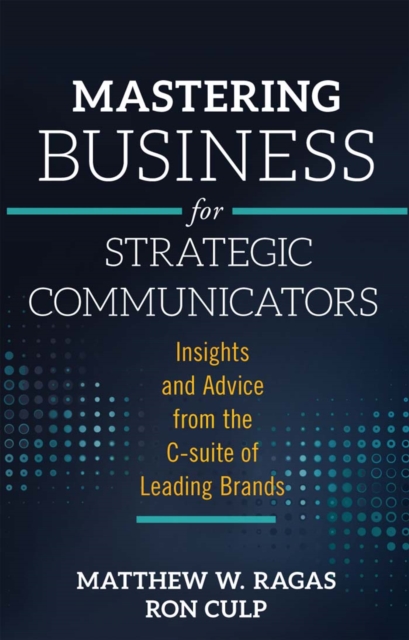 Mastering Business for Strategic Communicators : Insights and Advice from the C-suite of Leading Brands, PDF eBook