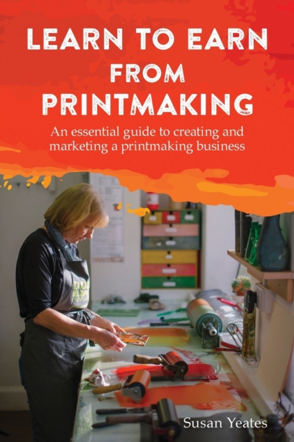 Learn to Earn from Printmaking: An essential guide to creating and marketing a printmaking business, Paperback / softback Book