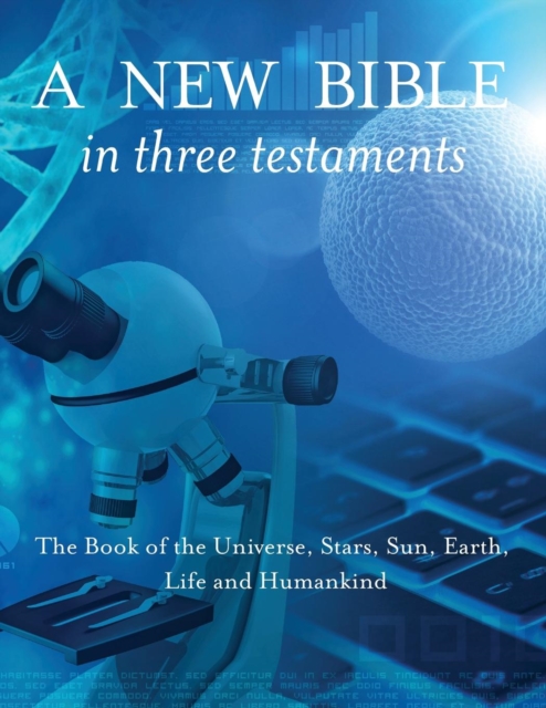 A New Bible in Three Testaments: The Book of the Universe, Stars, Sun, Earth, Life and Humankind, Paperback / softback Book
