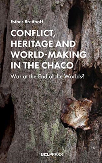 Conflict, Heritage and World-Making in the Chaco : War at the End of the Worlds?, Hardback Book
