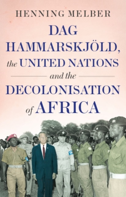 Dag Hammarskjold, the United Nations, and the Decolonisation of Africa , Hardback Book