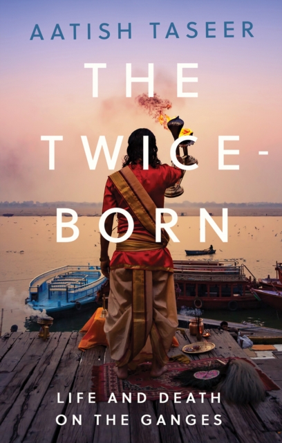 The Twice-Born : Life and Death on the Ganges, Hardback Book