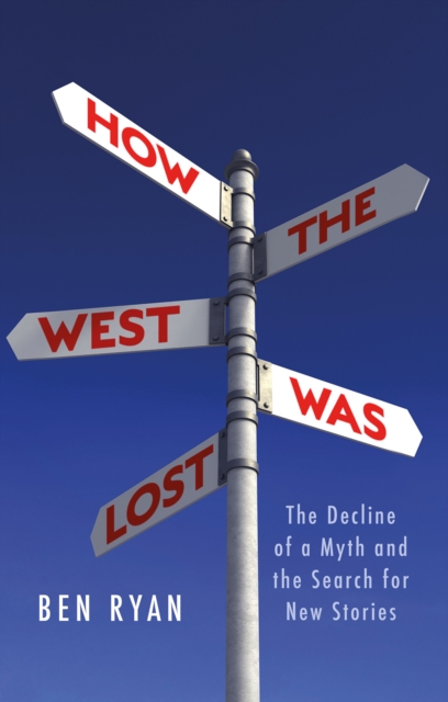 How the West Was Lost : The Decline of a Myth and the Search for New Stories, Hardback Book