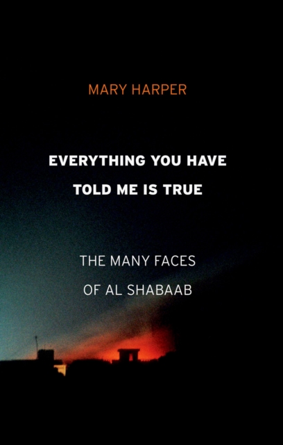Everything You Have Told Me Is True : The Many Faces of Al Shabaab, EPUB eBook