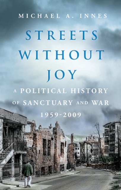 Streets Without Joy : A Political History of Sanctuary and War, 1959-2009, Hardback Book
