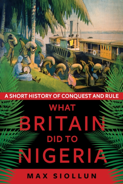 What Britain Did to Nigeria : A Short History of Conquest and Rule, Hardback Book