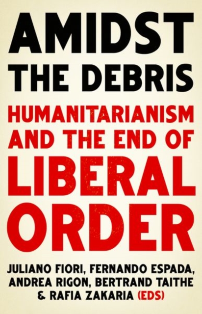 Amidst the Debris : Humanitarianism and the End of Liberal Order, Paperback / softback Book