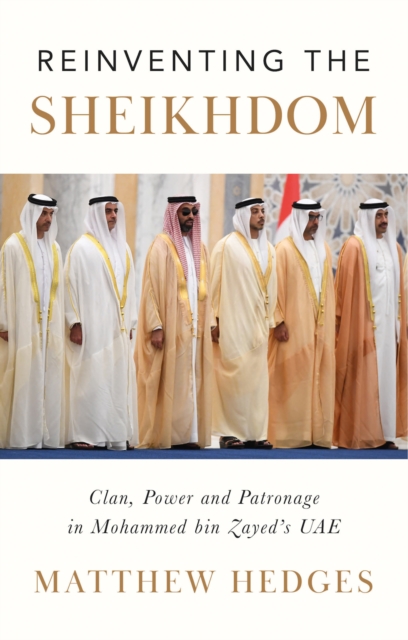 Reinventing the Sheikhdom : Clan, Power and Patronage in Mohammed bin Zayed's UAE, Hardback Book