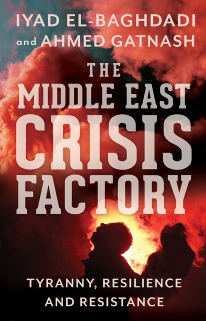 The Middle East Crisis Factory : Tyranny, Resilience and Resistance, EPUB eBook