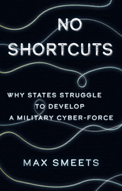 No Shortcuts : Why States Struggle to Develop a Military Cyber-Force, Hardback Book