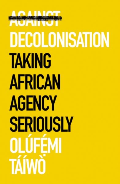 Against Decolonisation : Taking African Agency Seriously, Paperback / softback Book