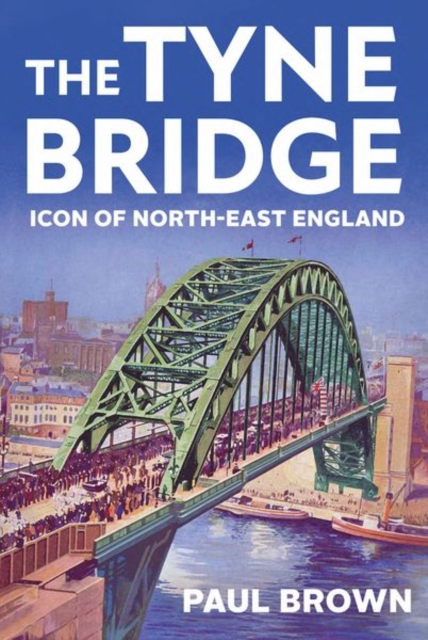 The Tyne Bridge : Icon of North-East England, Hardback Book