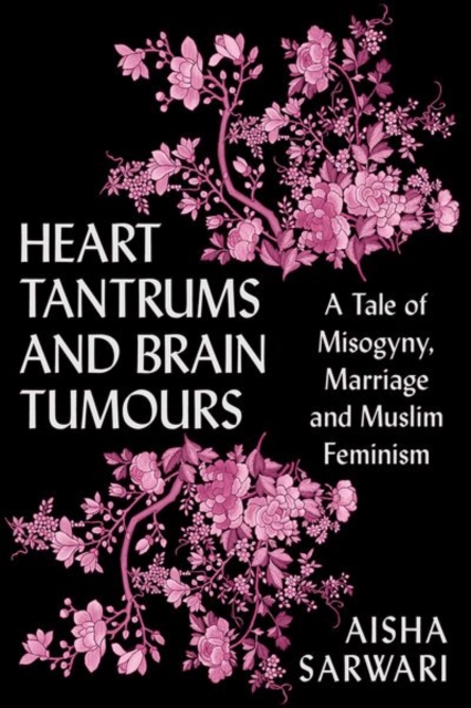 Heart Tantrums and Brain Tumours : A Tale of Misogyny, Marriage and Muslim Feminism, Paperback / softback Book