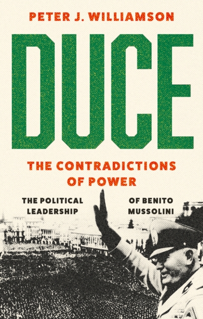 Duce: The Contradictions of Power : The Political Leadership of Benito Mussolini, Hardback Book