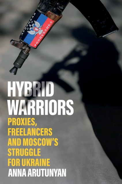 Hybrid Warriors : Proxies, Freelancers and Moscow's Struggle for Ukraine, EPUB eBook