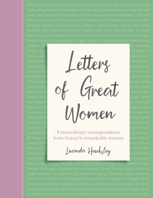 Letters of Great Women : Extraordinary correspondence from history's remarkable women, Hardback Book