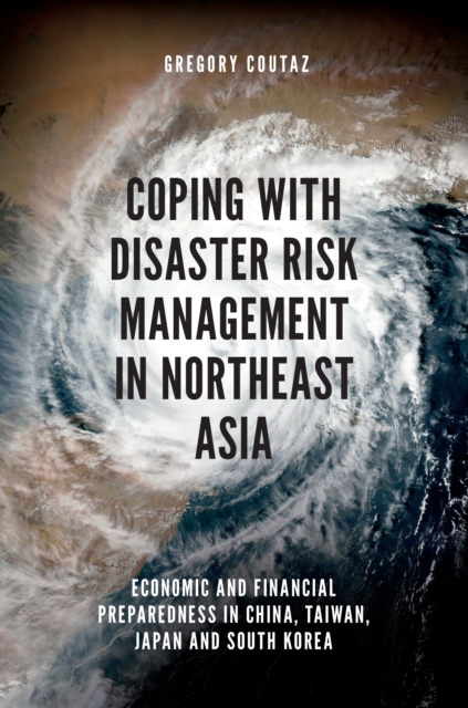 Coping with Disaster Risk Management in Northeast Asia : Economic and Financial Preparedness in China, Taiwan, Japan and South Korea, PDF eBook