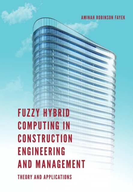 Fuzzy Hybrid Computing in Construction Engineering and Management : Theory and Applications, Hardback Book