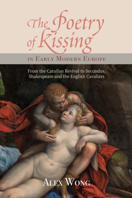 The Poetry of Kissing in Early Modern Europe : From the Catullan Revival to Secundus, Shakespeare and the English Cavaliers, PDF eBook