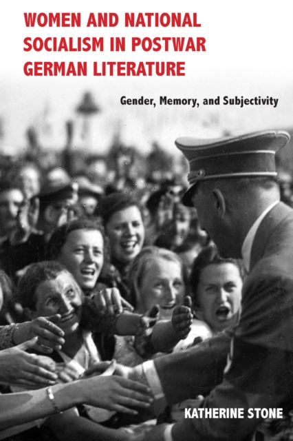 Women and National Socialism in Postwar German Literature : Gender, Memory, and Subjectivity, PDF eBook