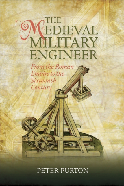 The Medieval Military Engineer : From the Roman Empire to the Sixteenth Century, EPUB eBook
