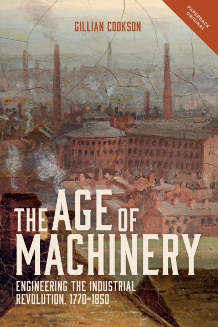 The Age of Machinery : Engineering the Industrial Revolution, 1770-1850, PDF eBook