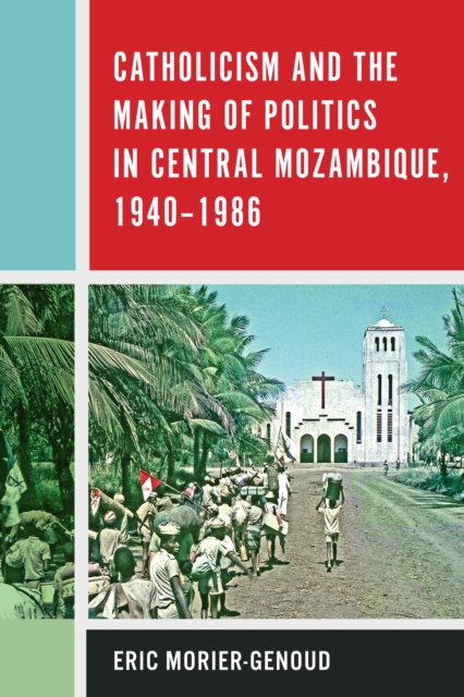 Catholicism and the Making of Politics in Central Mozambique, 1940-1986, PDF eBook