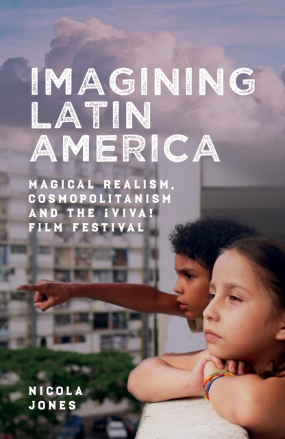 Imagining Latin America : Magical Realism, Cosmopolitanism and the !Viva! Film Festival, PDF eBook