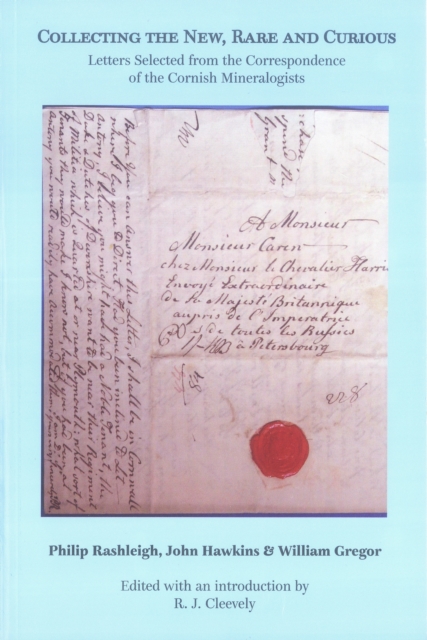 Collecting the New, Rare and Curious : Letters Selected from the Correspondence of the Cornish Mineralogists Philip Rashleigh, John Hawkins and William Gregor, 1755-1822, PDF eBook