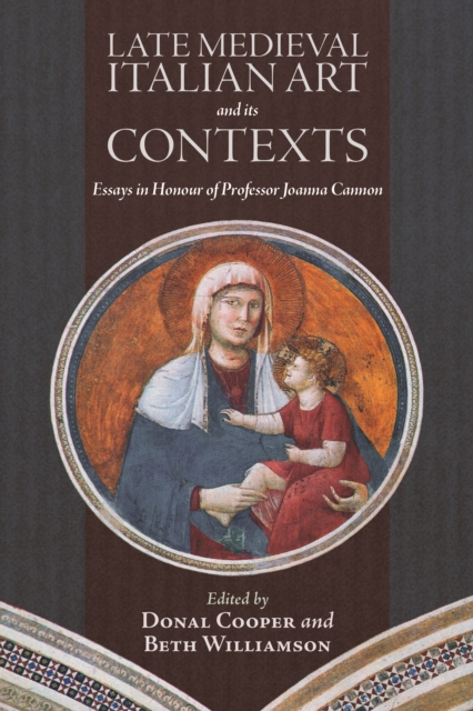 Late Medieval Italian Art and its Contexts : Essays in Honour of Professor Joanna Cannon, PDF eBook
