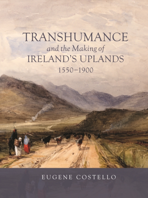 Transhumance and the Making of Ireland's Uplands, 1550-1900, PDF eBook