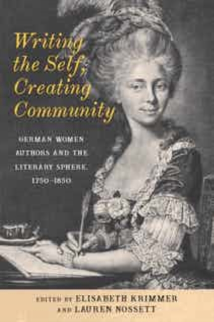 Writing the Self, Creating Community : German Women Authors and the Literary Sphere, 1750-1850, EPUB eBook