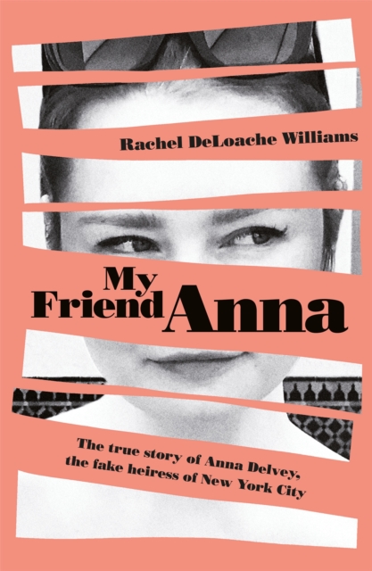 My Friend Anna : The true story of Anna Delvey, the fake heiress of New York City, Hardback Book