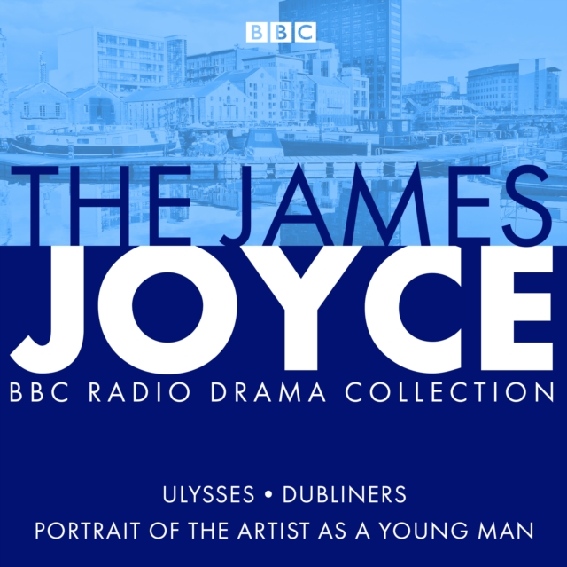 The James Joyce BBC Radio Collection : Ulysses, A Portrait of the Artist as a Young Man & Dubliners, eAudiobook MP3 eaudioBook