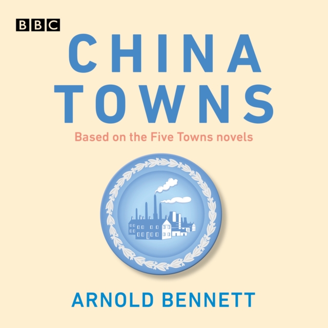 China Towns: Based on the Five Towns Novels : BBC Radio 4 full-cast dramatisations, eAudiobook MP3 eaudioBook