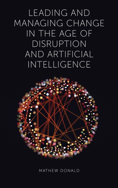 Leading and Managing Change in the Age of Disruption and Artificial Intelligence, Hardback Book