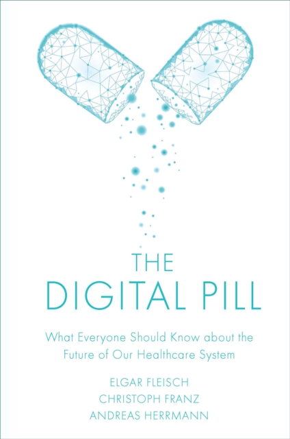 The Digital Pill : What Everyone Should Know about the Future of Our Healthcare System, Hardback Book
