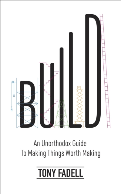 Build : An Unorthodox Guide to Making Things Worth Making, Hardback Book