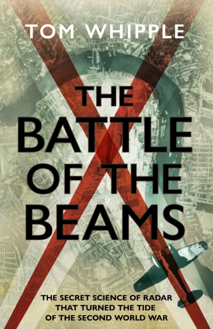 The Battle of the Beams : The secret science of radar that turned the tide of the Second World War, Hardback Book
