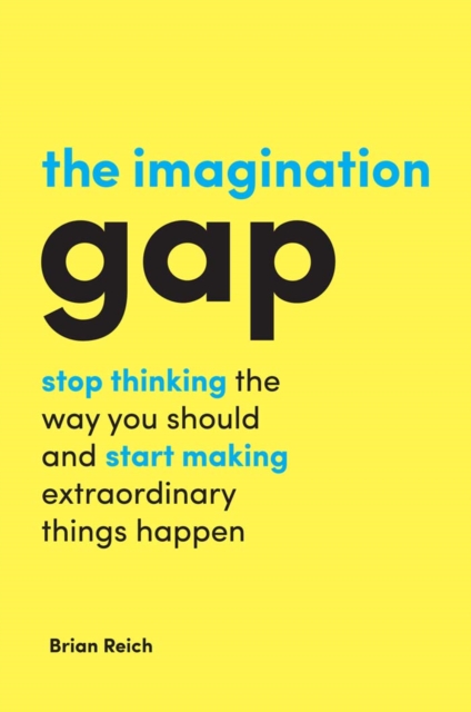 The Imagination Gap : Stop Thinking the Way You Should and Start Making Extraordinary Things Happen, Paperback / softback Book