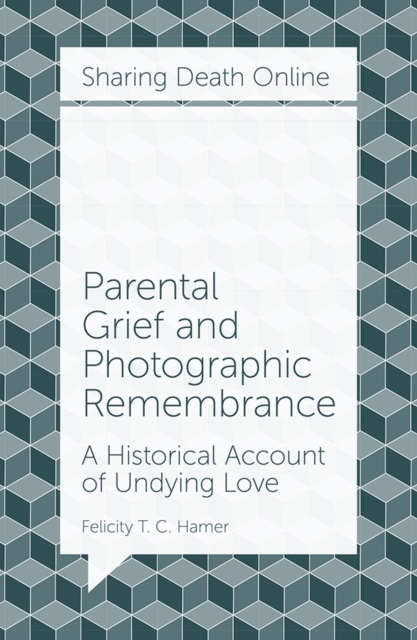 Parental Grief and Photographic Remembrance : A Historical Account of Undying Love, Paperback / softback Book