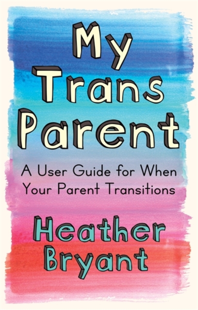 My Trans Parent : A User Guide for When Your Parent Transitions, Paperback / softback Book