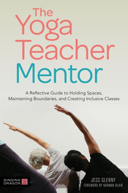 The Yoga Teacher Mentor : A Reflective Guide to Holding Spaces, Maintaining Boundaries, and Creating Inclusive Classes, Paperback / softback Book